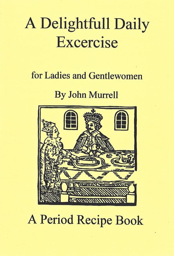 A Delightfull Daily Excercise for Ladies and Gentlewomen by John Murrell: A Period Recipe Book