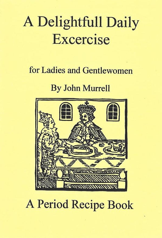 A Delightfull Daily Excercise for Ladies and Gentlewomen by John Murrell: A Period Recipe Book